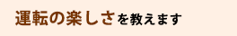 運転の楽しさを教えます