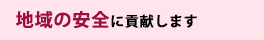 地域の安全に貢献します